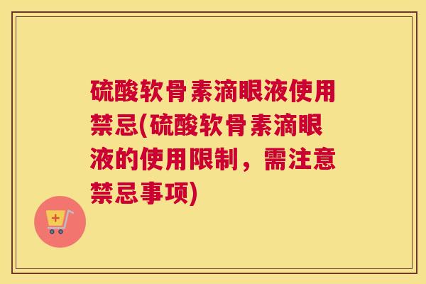 硫酸软骨素滴眼液使用禁忌(硫酸软骨素滴眼液的使用限制，需注意禁忌事项)