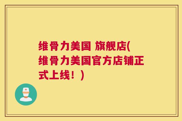 维骨力美国 旗舰店(维骨力美国官方店铺正式上线！)