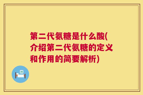 第二代氨糖是什么酸(介绍第二代氨糖的定义和作用的简要解析) 第二代氨糖是什么酸(介绍第二代氨糖的定义和作用的简要解析)