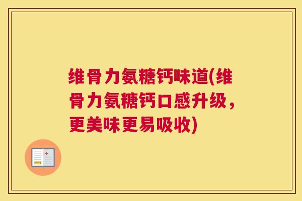 维骨力氨糖钙味道(维骨力氨糖钙口感升级,更美味更易吸收)