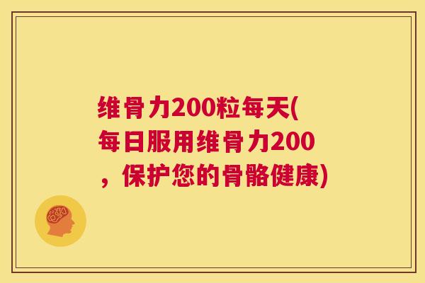 维骨力200粒每天(每日服用维骨力200,保护您的骨骼健康)