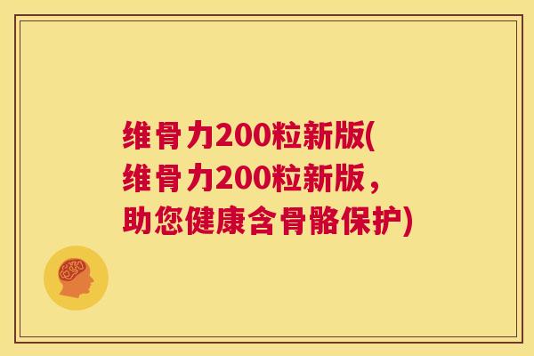 维骨力200粒新版(维骨力200粒新版,助您健康含骨骼保护)