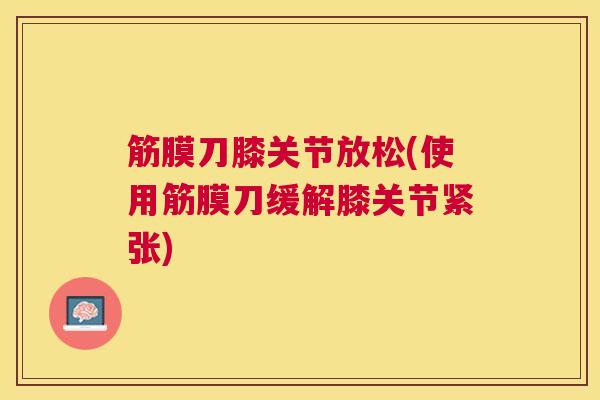 筋膜刀膝关节放松(使用筋膜刀缓解膝关节紧张)