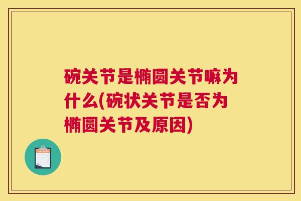碗关节是椭圆关节嘛为什么(碗状关节是否为椭圆关节及原因)