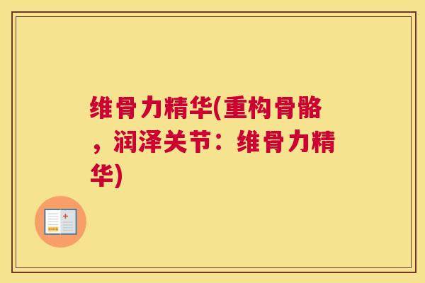 维骨力精华(重构骨骼,润泽关节:维骨力精华) 维骨力精华(重构骨骼,润泽关节:维骨力精华)