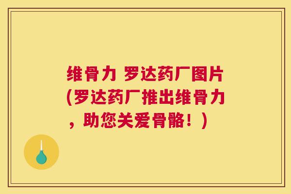 维骨力 罗达药厂图片(罗达药厂推出维骨力，助您关爱骨骼！)