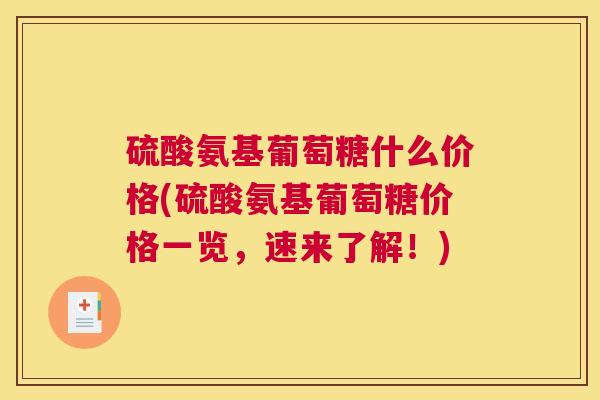 硫酸氨基葡萄糖什么价格(硫酸氨基葡萄糖价格一览，速来了解！)