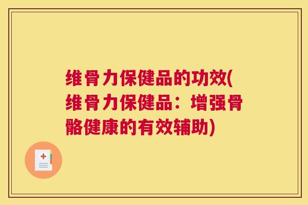 维骨力保健品的功效(维骨力保健品:增强骨骼健康的有效辅助)