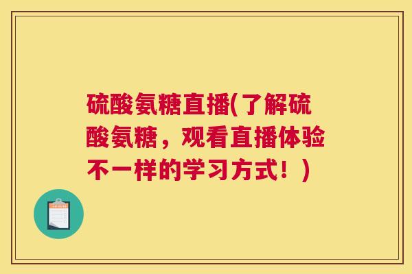 硫酸氨糖直播(了解硫酸氨糖,观看直播体验不一样的学习方式!)