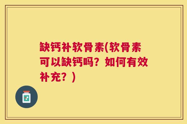 缺钙补软骨素(软骨素可以缺钙吗?如何有效补充?) 缺钙补软骨素(软骨素可以缺钙吗?如何有效补充?)