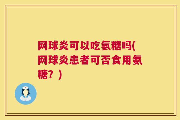 网球炎可以吃氨糖吗(网球炎患者可否食用氨糖？)