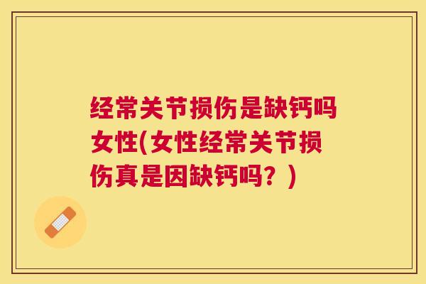经常关节损伤是缺钙吗女性(女性经常关节损伤真是因缺钙吗?)