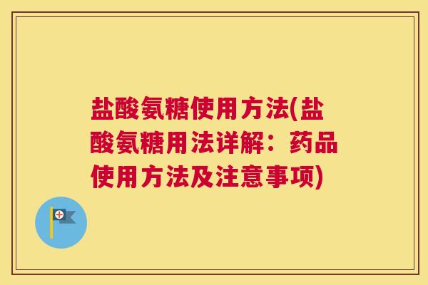 盐酸氨糖使用方法(盐酸氨糖用法详解:药品使用方法及注意事项) 盐酸氨糖使用方法(盐酸氨糖用法详解:药品使用方法及注意事项)