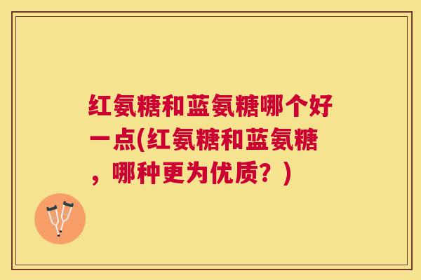 红氨糖和蓝氨糖哪个好一点(红氨糖和蓝氨糖,哪种更为优质?)