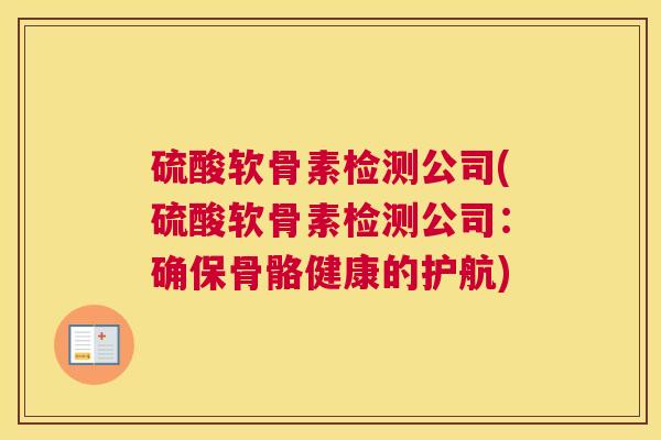 硫酸软骨素检测公司(硫酸软骨素检测公司:确保骨骼健康的护航)