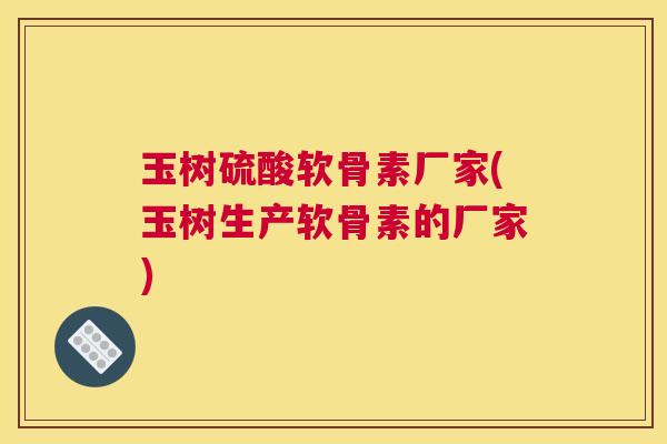 玉树硫酸软骨素厂家(玉树生产软骨素的厂家) 玉树硫酸软骨素厂家(玉树生产软骨素的厂家)