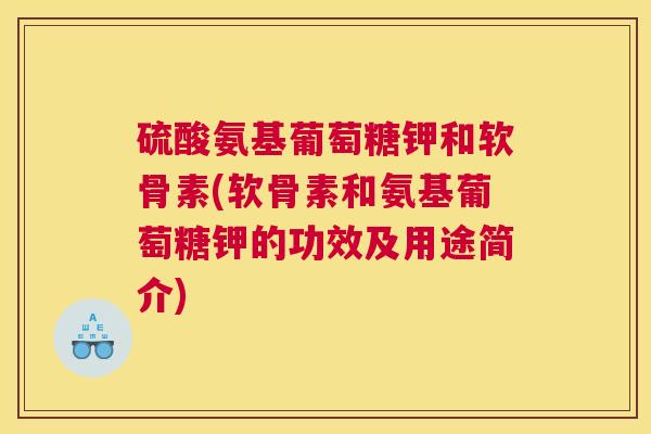 硫酸氨基葡萄糖钾和软骨素(软骨素和氨基葡萄糖钾的功效及用途简介)