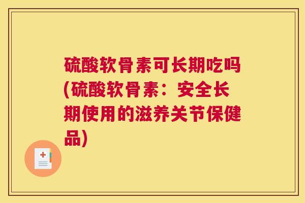 硫酸软骨素可长期吃吗(硫酸软骨素:安全长期使用的滋养关节保健品)
