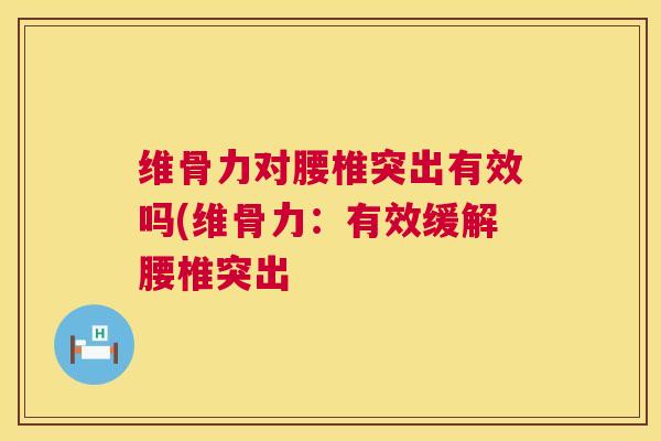 维骨力对腰椎突出有效吗(维骨力:有效缓解腰椎突出 维骨力对腰椎突出有效吗(维骨力:有效缓解腰椎突出