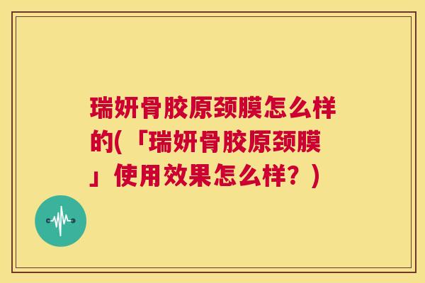 瑞妍骨胶原颈膜怎么样的(「瑞妍骨胶原颈膜」使用效果怎么样?)