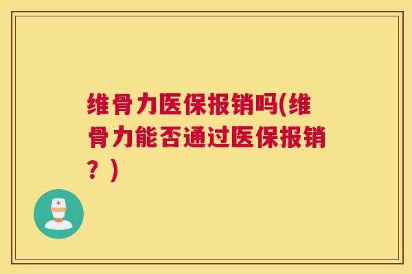 维骨力医保报销吗(维骨力能否通过医保报销？)