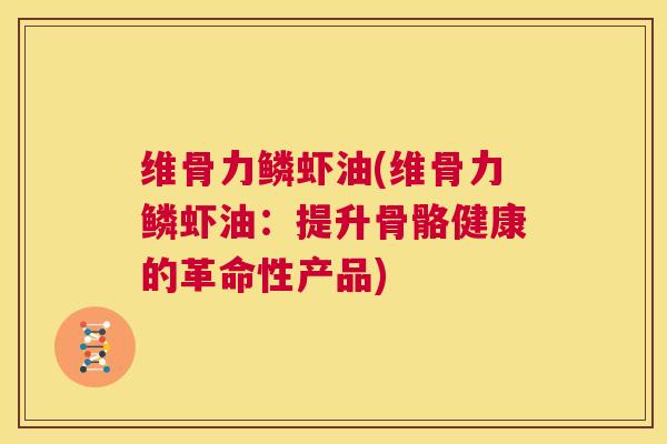 维骨力鳞虾油(维骨力鳞虾油:提升骨骼健康的革命性产品)