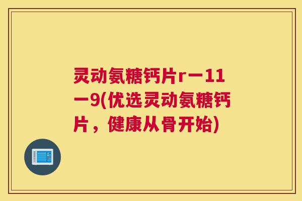灵动氨糖钙片r一11一9(优选灵动氨糖钙片,健康从骨开始)