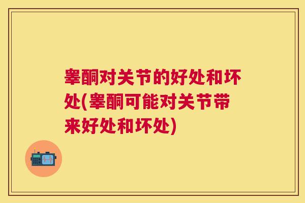 睾酮对关节的好处和坏处(睾酮可能对关节带来好处和坏处)