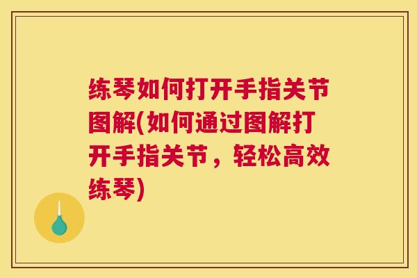 练琴如何打开手指关节图解(如何通过图解打开手指关节,轻松高效练琴)