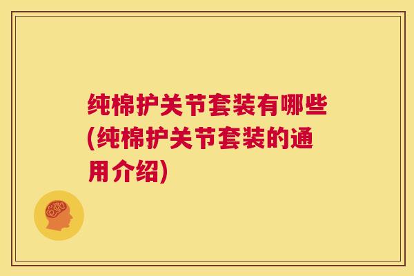 纯棉护关节套装有哪些(纯棉护关节套装的通用介绍)