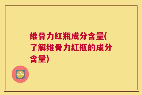维骨力红瓶成分含量(了解维骨力红瓶的成分含量)
