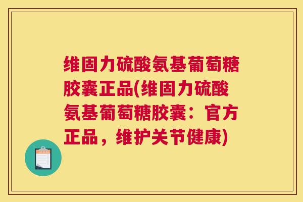 维固力硫酸氨基葡萄糖胶囊正品(维固力硫酸氨基葡萄糖胶囊：官方正品，维护关节健康)