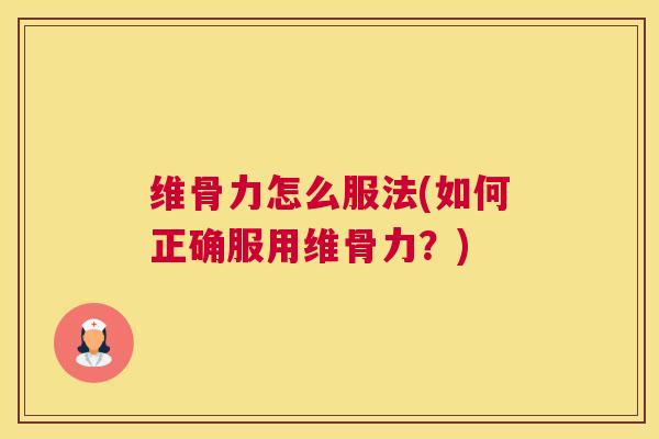 维骨力怎么服法(如何正确服用维骨力?)