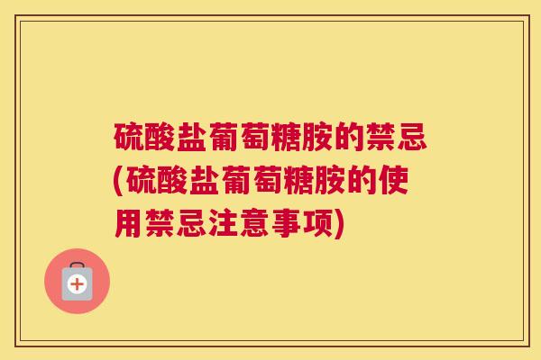硫酸盐葡萄糖胺的禁忌(硫酸盐葡萄糖胺的使用禁忌注意事项)