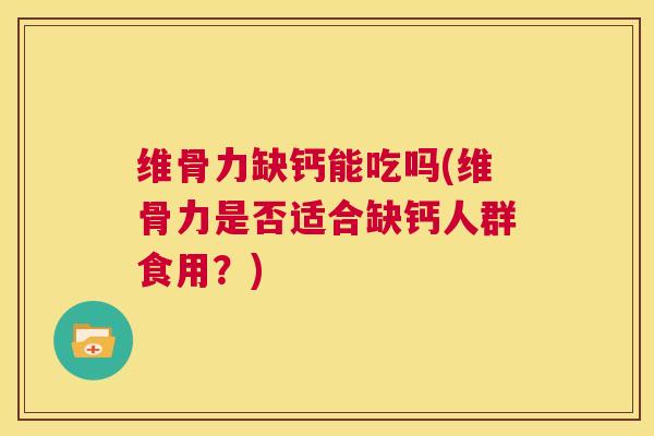 维骨力缺钙能吃吗(维骨力是否适合缺钙人群食用?)