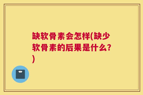缺软骨素会怎样(缺少软骨素的后果是什么?)
