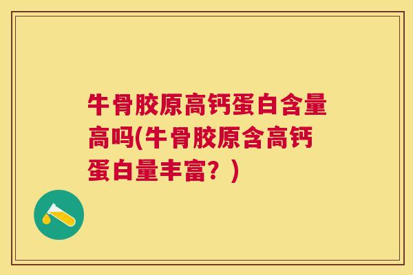 牛骨胶原高钙蛋白含量高吗(牛骨胶原含高钙蛋白量丰富?) 牛骨胶原高钙蛋白含量高吗(牛骨胶原含高钙蛋白量丰富?)