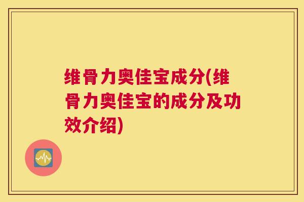 维骨力奥佳宝成分(维骨力奥佳宝的成分及功效介绍)