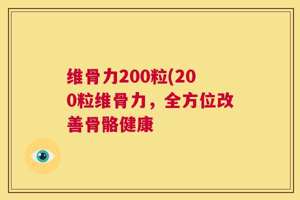 维骨力200粒(200粒维骨力，全方位改善骨骼健康