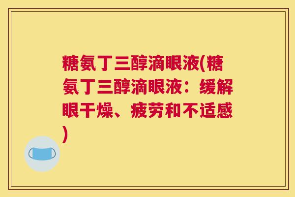 糖氨丁三醇滴眼液(糖氨丁三醇滴眼液：缓解眼干燥、疲劳和不适感)