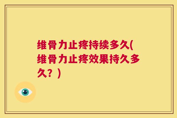 维骨力止疼持续多久(维骨力止疼效果持久多久?)