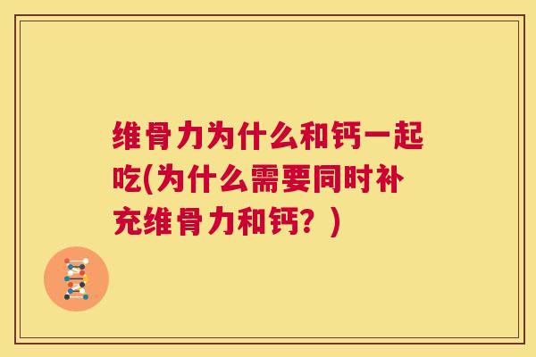 维骨力为什么和钙一起吃(为什么需要同时补充维骨力和钙?)