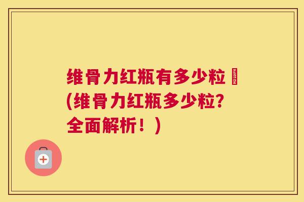 维骨力红瓶有多少粒緑(维骨力红瓶多少粒?全面解析!) 维骨力红瓶有多少粒緑(维骨力红瓶多少粒?全面解析!)
