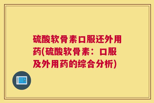 硫酸软骨素口服还外用药(硫酸软骨素：口服及外用药的综合分析)