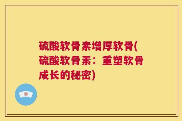 硫酸软骨素增厚软骨(硫酸软骨素:重塑软骨成长的秘密)