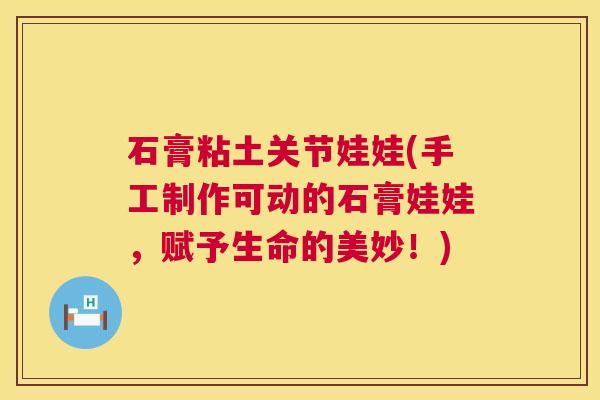 石膏粘土关节娃娃(手工制作可动的石膏娃娃，赋予生命的美妙！)