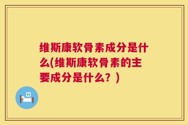 维斯康软骨素成分是什么(维斯康软骨素的主要成分是什么?)