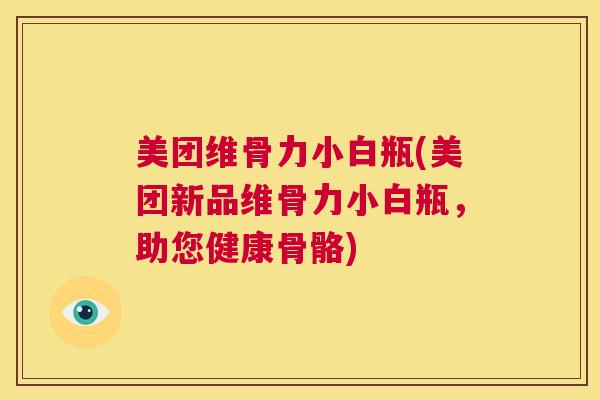 美团维骨力小白瓶(美团新品维骨力小白瓶,助您健康骨骼)