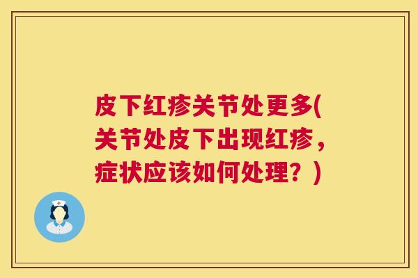 皮下红疹关节处更多(关节处皮下出现红疹，症状应该如何处理？)
