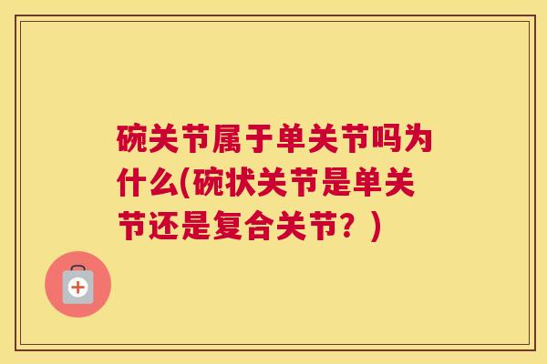 碗关节属于单关节吗为什么(碗状关节是单关节还是复合关节？)